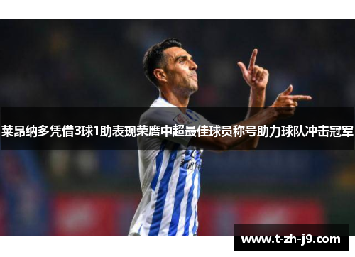 莱昂纳多凭借3球1助表现荣膺中超最佳球员称号助力球队冲击冠军