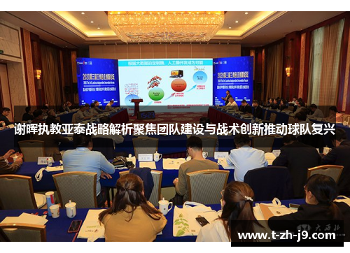 谢晖执教亚泰战略解析聚焦团队建设与战术创新推动球队复兴