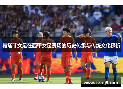 赫塔菲女足在西甲女足赛场的历史传承与传统文化探析