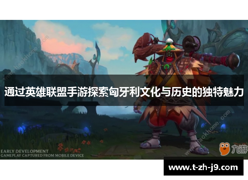 通过英雄联盟手游探索匈牙利文化与历史的独特魅力