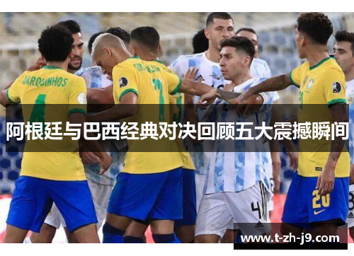 阿根廷与巴西经典对决回顾五大震撼瞬间