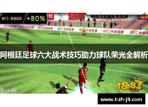 阿根廷足球六大战术技巧助力球队荣光全解析