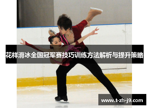 花样滑冰全国冠军赛技巧训练方法解析与提升策略