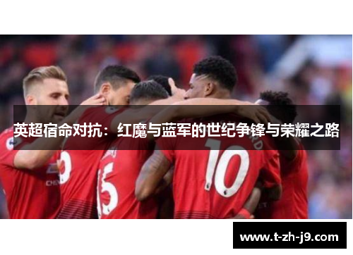 英超宿命对抗：红魔与蓝军的世纪争锋与荣耀之路