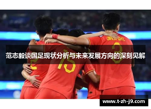 范志毅谈国足现状分析与未来发展方向的深刻见解