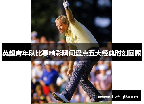 英超青年队比赛精彩瞬间盘点五大经典时刻回顾