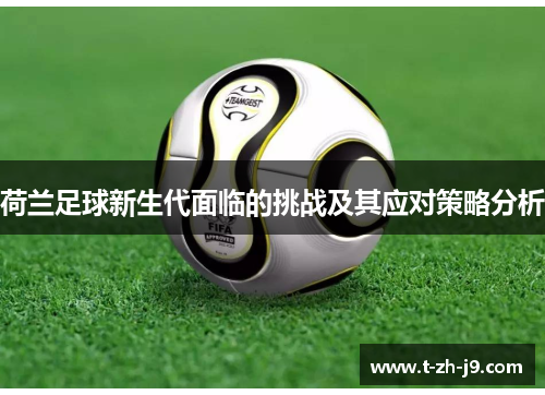 荷兰足球新生代面临的挑战及其应对策略分析