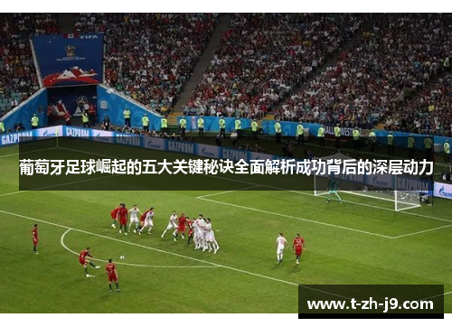 葡萄牙足球崛起的五大关键秘诀全面解析成功背后的深层动力