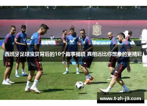 西班牙足球宝贝背后的10个趣事揭晓 真相远比你想象的更精彩