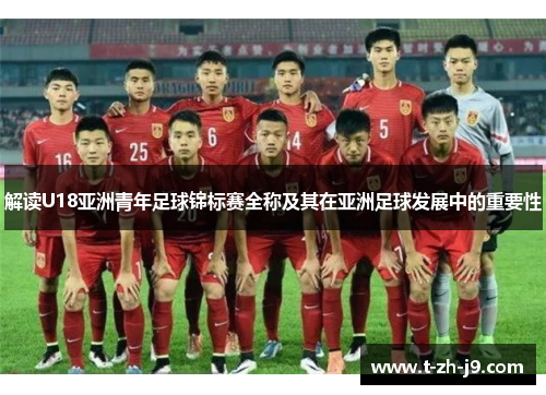 解读U18亚洲青年足球锦标赛全称及其在亚洲足球发展中的重要性