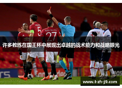 许多教练在国王杯中展现出卓越的战术能力和战略眼光