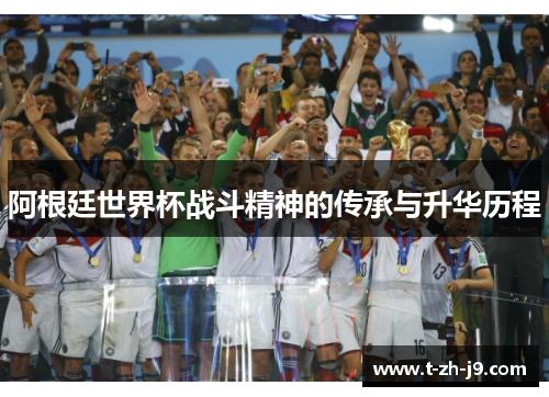 阿根廷世界杯战斗精神的传承与升华历程