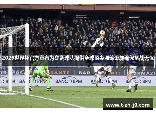 2026世界杯官方宣布为参赛球队提供全球顶尖训练设施确保备战无忧