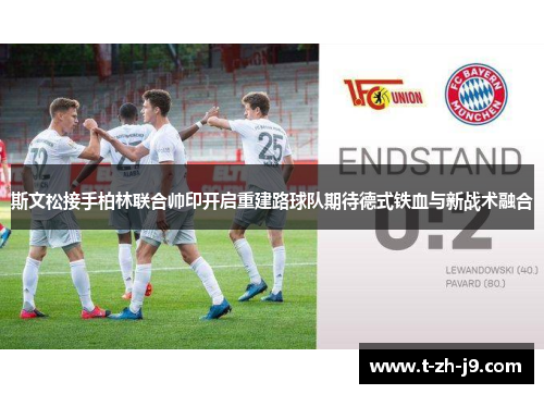 斯文松接手柏林联合帅印开启重建路球队期待德式铁血与新战术融合