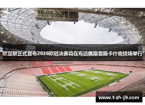 欧足联正式宣布2026欧冠决赛将在布达佩斯普斯卡什竞技场举行