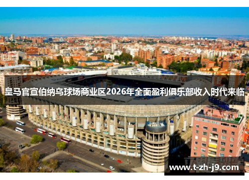 皇马官宣伯纳乌球场商业区2026年全面盈利俱乐部收入时代来临