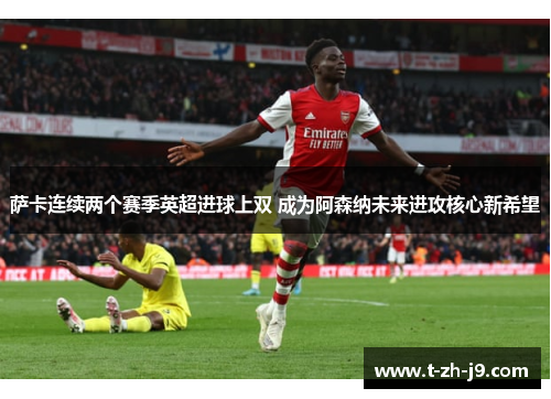 萨卡连续两个赛季英超进球上双 成为阿森纳未来进攻核心新希望
