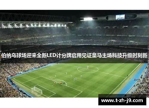伯纳乌球场迎来全新LED计分牌启用见证皇马主场科技升级时刻新